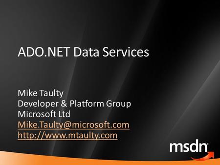 1 ADO.NET Data Services Mike Taulty Developer & Platform Group Microsoft Ltd