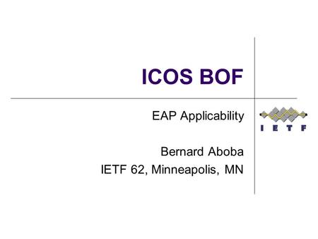ICOS BOF EAP Applicability Bernard Aboba IETF 62, Minneapolis, MN.