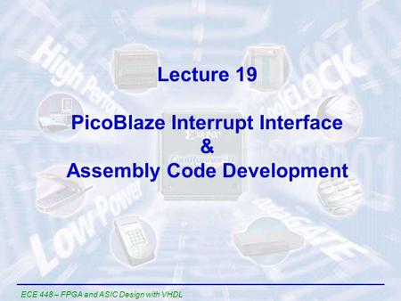 ECE 448 – FPGA and ASIC Design with VHDL Lecture 19 PicoBlaze Interrupt Interface & Assembly Code Development.