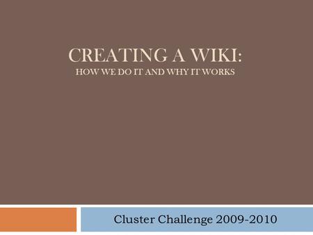 CREATING A WIKI: HOW WE DO IT AND WHY IT WORKS Cluster Challenge 2009-2010.