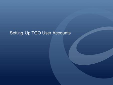 Setting Up TGO User Accounts. Creating User Accounts for Other Users If your company has other users who need to use the Active Orders system, your company’s.
