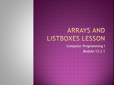 Computer Programming I Module 13.2.1. This lesson illustrates how to code for arrays used to store data and how to display your data in listboxes.