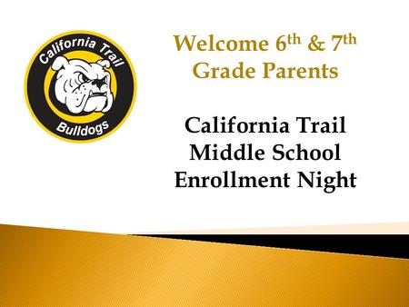 Welcome 6 th & 7 th Grade Parents California Trail Middle School Enrollment Night.