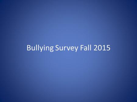 Bullying Survey Fall 2015. The Bullying Survey Recently you completed a bullying survey. We are going to look at some of the results of the survey. YOUR.