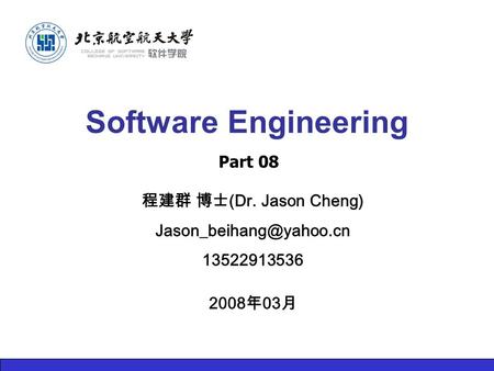 程建群 博士 (Dr. Jason Cheng) 13522913536 2008 年 03 月 Software Engineering Part 08.