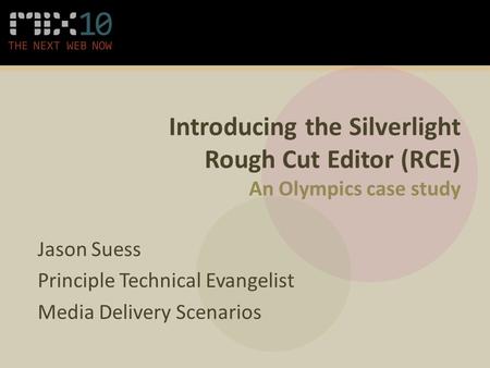 Introducing the Silverlight Rough Cut Editor (RCE) An Olympics case study Jason Suess Principle Technical Evangelist Media Delivery Scenarios.