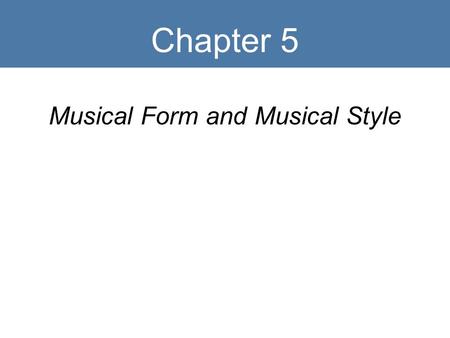 Chapter 5 Musical Form and Musical Style. Key Terms Form Genre Style Repetition Contrast Variation.