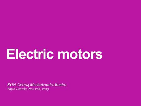 Electric motors KON-C2004 Mechatronics Basics Tapio Lantela, Nov 2nd, 2015.