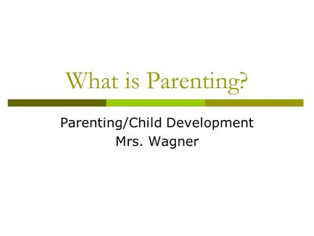 What is Parenting? Parenting/Child Development Mrs. Wagner.