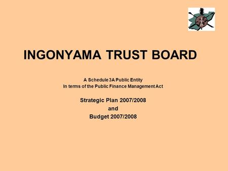 INGONYAMA TRUST BOARD A Schedule 3A Public Entity In terms of the Public Finance Management Act Strategic Plan 2007/2008 and Budget 2007/2008.
