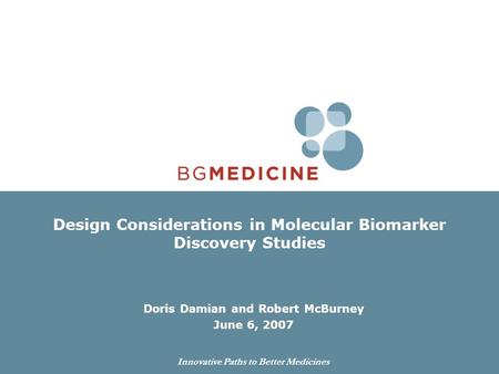 Innovative Paths to Better Medicines Design Considerations in Molecular Biomarker Discovery Studies Doris Damian and Robert McBurney June 6, 2007.