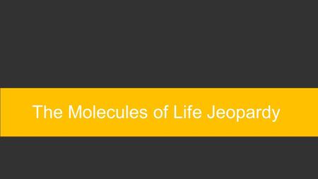 The Molecules of Life Jeopardy You can type your own categories and points values in this game board. Type your questions and answers in the slides we’ve.