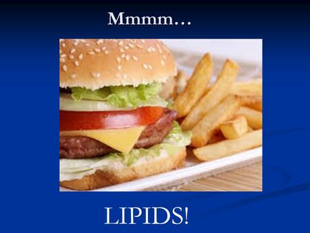 Mmmm… LIPIDS!. What’s the connection? FATS CAN BE … BOTH GOOD AND BAD!