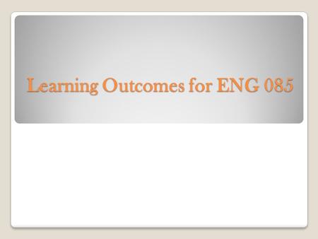 Learning Outcomes for ENG 085. The student will be able to perform the following writing competencies: W1. Generate correct sentence structures W2. Combine.