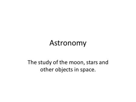 The study of the moon, stars and other objects in space.