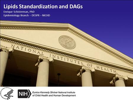 Lipids Standardization and DAGs Enrique Schisterman, PhD Epidemiology Branch – DESPR – NICHD 1.