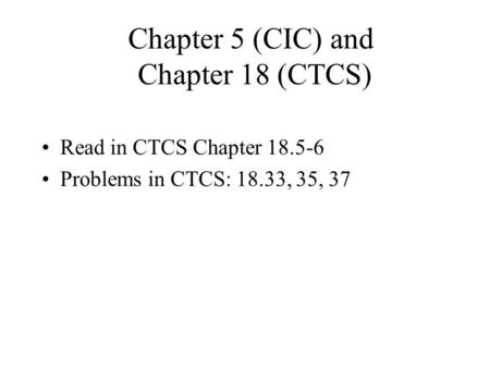 Chapter 5 (CIC) and Chapter 18 (CTCS) Read in CTCS Chapter 18.5-6 Problems in CTCS: 18.33, 35, 37.