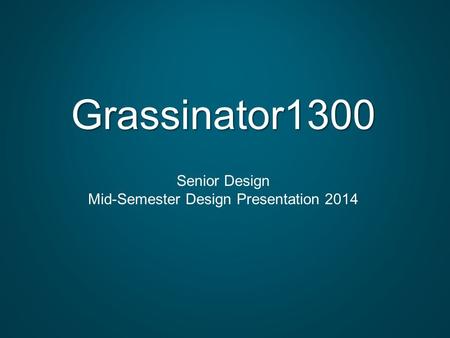 Grassinator1300 Senior Design Mid-Semester Design Presentation 2014.