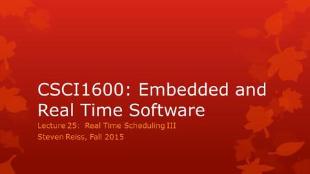 CSCI1600: Embedded and Real Time Software Lecture 25: Real Time Scheduling III Steven Reiss, Fall 2015.