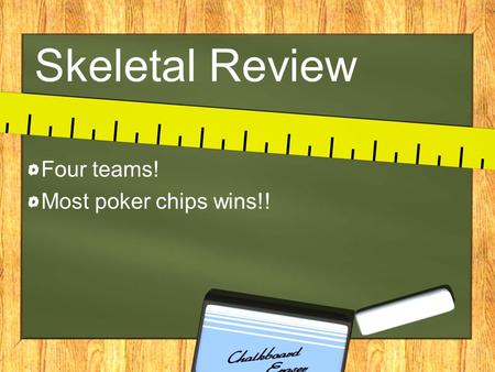 Skeletal Review Four teams! Most poker chips wins!!