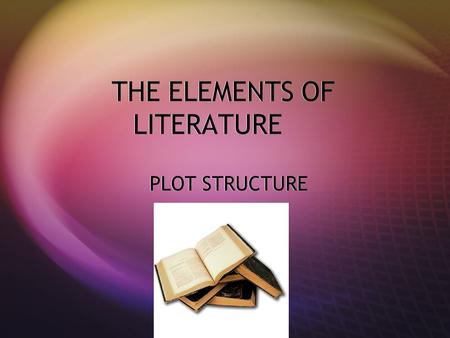THE ELEMENTS OF LITERATURE PLOT STRUCTURE. Plot Structure Setting Complications Climax Resolution E F D C Character Conflict B A.