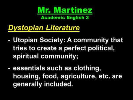 Mr. Martinez Academic English 3 Dystopian Literature -Utopian Society: A community that tries to create a perfect political, spiritual community; -essentials.