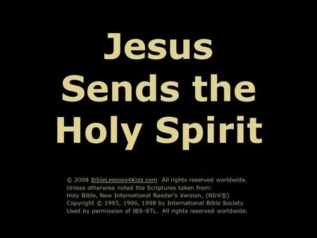 Jesus Sends the Holy Spirit © 2008 BibleLessons4Kidz.com All rights reserved worldwide. Unless otherwise noted the Scriptures taken from: Holy Bible, New.