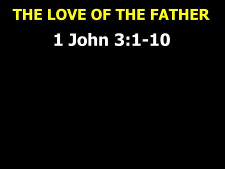 THE LOVE OF THE FATHER 1 John 3:1-10. THE LOVE OF THE FATHER 1 John 3:1 How great is the love the Father has lavished on us, that we should be called.