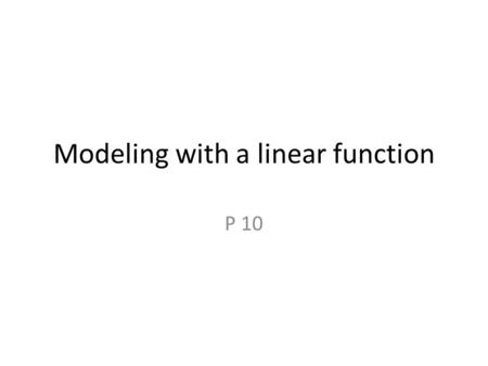 Modeling with a linear function P 10. Warm up Write down the formula for finding the slope of a line given 2 points. Write down the equation of a line.