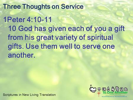 Scriptures in New Living Translation Three Thoughts on Service 1Peter 4:10-11 10 God has given each of you a gift from his great variety of spiritual gifts.