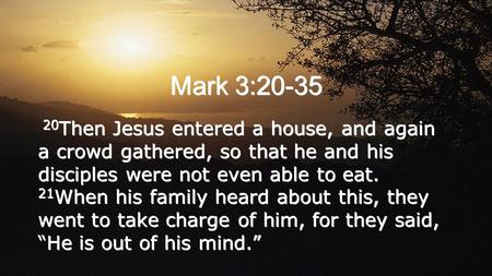 Mark 3:20-35 20 Then Jesus entered a house, and again a crowd gathered, so that he and his disciples were not even able to eat. 21 When his family heard.