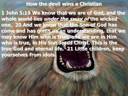 How the devil wins a Christian 1 John 5:19 We know that we are of God, and the whole world lies under the sway of the wicked one. 20 And we know that the.