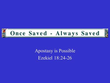 Apostasy is Possible Ezekiel 18:24-26. A common teaching is that, once a person is saved and becomes a Christian, they are forever saved. Nothing they.