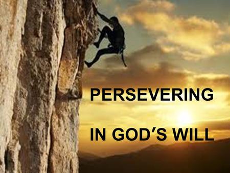 PERSEVERING IN GOD’S WILL. PERSEVERING IN SEEKING GOD’S WILL.