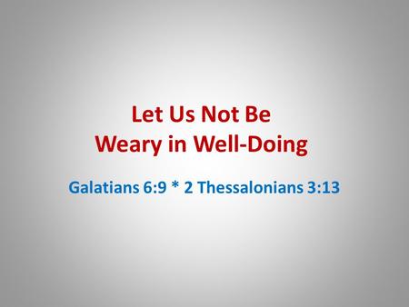 Let Us Not Be Weary in Well-Doing Galatians 6:9 * 2 Thessalonians 3:13.