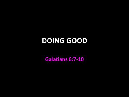 DOING GOOD Galatians 6:7-10.