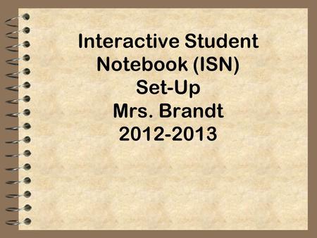 Interactive Student Notebook (ISN) Set-Up Mrs. Brandt 2012-2013.