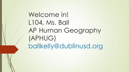 Welcome in! L104, Ms. Ball AP Human Geography (APHUG)
