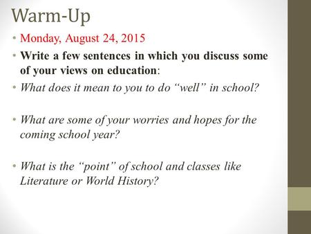 Warm-Up Monday, August 24, 2015 Write a few sentences in which you discuss some of your views on education: What does it mean to you to do “well” in school?
