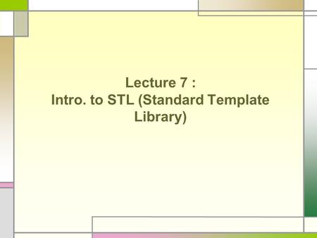Lecture 7 : Intro. to STL (Standard Template Library)
