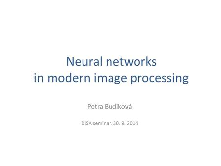 Neural networks in modern image processing Petra Budíková DISA seminar, 30. 9. 2014.