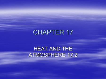 CHAPTER 17 HEAT AND THE ATMOSPHERE 17.2. HEATING THE ATMOSPHERE ENERGY FOR METEOROLOGY ORIGINATES IN THE SUN EARTH RECIEVES ONE 2 BILLIONTH OF SUNS ENERGY.