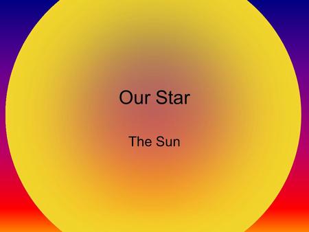 Our Star The Sun. Our Star Our Sun is a star that is at the center of our solar system. The Sun is a hot ball of glowing gasses. Deep inside the core,