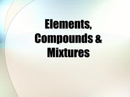 Elements, Compounds & Mixtures. Elements The simplest form of matter  Simple substance  One kind of atoms  Represented by -One or two letter symbol.