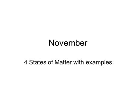 November 4 States of Matter with examples. State –The physical form in which it exists. Solid Liquid Gas Plasma.