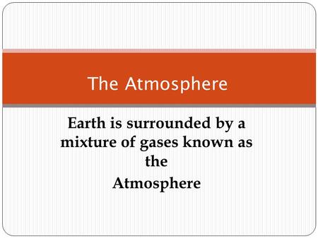 Earth is surrounded by a mixture of gases known as the Atmosphere