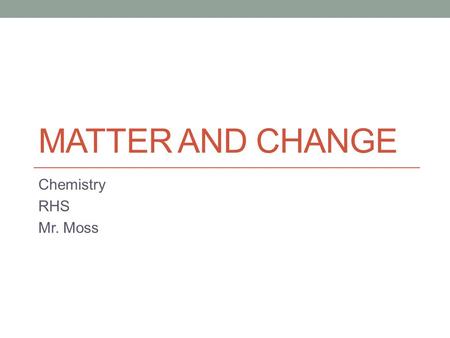 MATTER AND CHANGE Chemistry RHS Mr. Moss. Whatchathinkboutit? Write your definition of the term Chemistry. Include thoughts about what you think this.