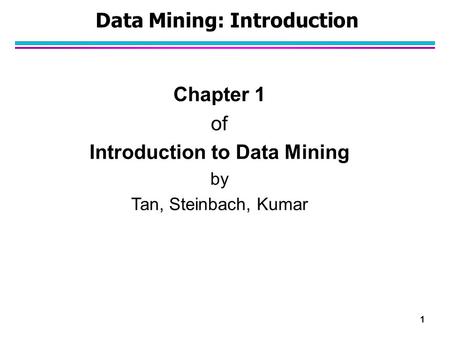 1 Data Mining: Introduction Chapter 1 of Introduction to Data Mining by Tan, Steinbach, Kumar.