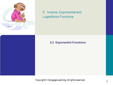 1 Copyright © Cengage Learning. All rights reserved. 5. Inverse, Exponential and Logarithmic Functions 5.2 Exponential Functions.