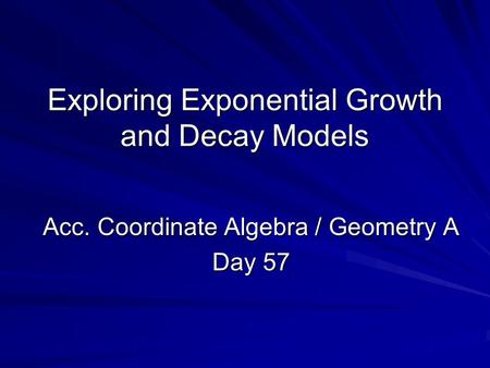 Exploring Exponential Growth and Decay Models Acc. Coordinate Algebra / Geometry A Day 57.